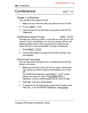 Page 158  Conference
Conference 
Create a conference
You can talk to two people at once.
1.Make sure you have two calls, one active and one on hold.
2. Press  
3.Take the held call off hold (this is automatic on the M7100
Telephone).
Conference using Privacy
Normally your calls are private; no one else can pick up your line
and join in your conversation. You can turn privacy off for a call
allowing another person with the same line to press the line
button and join in your conversation, forming a conference....