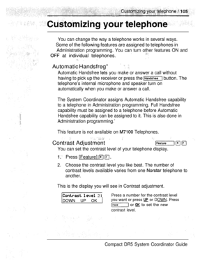 Page 163You can change the way a telephone works in several ways.
Some of the following features are assigned to telephones in
Administration programming. You can turn other features ON and
 at individual telephones. 
 ,
Automatic Handsfreg”  
Automatic Handsfree  you make or answer a call without
having to pick up the receiver or press the  button. The
telephone’s internal microphone and speaker turn on
automatically when you make or answer a call.
The System Coordinator assigns Automatic Handsfree capability...
