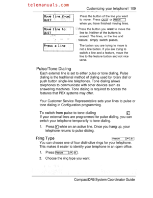 Page 167Customizing your telephone’/ 109
Press the button of the line you want
to move. Press 
QUIT or 
when you have finished moving lines.
 Press the button you  to move the
line to. Neither of the buttons is
 erased. The lines, or the line and,    feature, simply switch places,
The button you are trying to move is
not a line button. If you are trying to
switch a line and a feature, move the
line to the feature button and not vice
versa.
Pulse/Tone Dialing
Each external line is set to either pulse or tone...