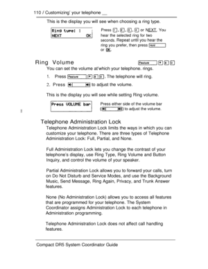 Page 168110  Customizing’ your telephone __
This is the display you will see when choosing a ring type.
  1IPress     or NEXT. You
hear the selected ring for two
seconds. Repeat until you hear the
ring you prefer, then press 
or 
Ring Volume
You can set the volume at’which your telephone. rings.
1.Press     The telephone will ring.
2. Press  to adjust the volume.
This is the display you will see while setting Ring volume.
Press either side of the volume bar
 to adjust the volume.
Telephone Administration Lock...