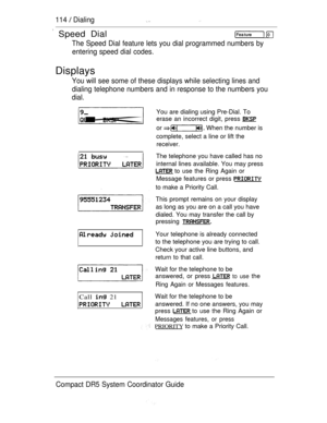 Page 172114  Dialing 
 Speed Dial 
The Speed Dial feature lets you dial programmed numbers by
entering speed dial codes.
Displays
You will see some of these displays while selecting lines and
dialing telephone numbers and in response to the numbers you
dial.
You are dialing using Pre-Dial. To
erase an incorrect digit, press 
or  When the number is
complete, select a line or lift the
receiver.
Call  21
The telephone you have called has no
internal lines available. You may press
 to use the Ring Again or
Message...