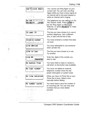 Page 173Dialing   
You’ cannot use Ring Again on your
current call. You can only use Ring
Again while you have a busy signal on
. .an internal call or line pool request or  while an internal call is ringing.
  disturb 
  Not Disturb mode. Press  to
use the Ring Again or Messages
 features, or press  to make
, a Priority Call.The telephone you are calling is in Do
The line you have chosen is in use at
another telephone. Use a different
line, or wait until the line is free.
You have entered a number that does
not...