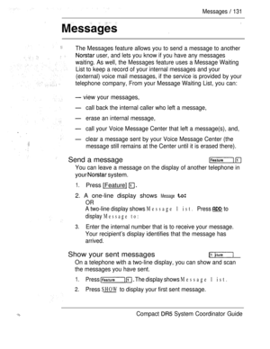 Page 189Messages  131
 
The Messages feature allows you to send a message to another
 user, and lets you know if you have any messages
waiting. As well, the Messages feature uses a Message Waiting
List to keep a record of your internal messages and your
(external) voice mail messages, if the service is provided by your
telephone company, From your Message Waiting List, you can:
 view your messages,
call back the internal caller who left a message,
erase an internal message,
call your Voice Message Center that...