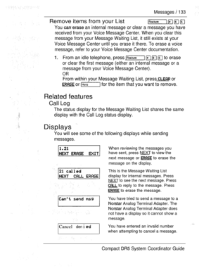 Page 191Messages  133
Remove items from your List   
You  an internal message or clear a message you have
received from your Voice Message Center. When you clear this
message from your Message Waiting List, it still exists at your
Voice Message Center until you erase it there. To erase a voice
message, refer to your Voice Message Center documentation.
From an idle telephone, press     to erase
or clear the first message (either an internal message or a
message from your Voice Message Center).
OR
From within your...