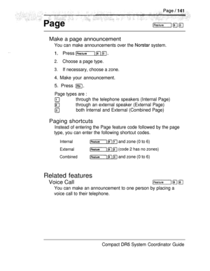 Page 199Make a page announcement
You can make announcements over the  system.
Press   
2.Choose a page type.
3.If necessary, choose a zone.
4. Make your announcement.
5. Press 
Page types are :
through the telephone speakers (Internal Page)
through an external speaker (External Page)
both Internal and External (Combined Page)
Paging shortcuts
Instead of entering the Page feature code followed by the page
type, you can enter the following shortcut codes.
Internal   and zone (0 to 6)
External   (code 2 has no...