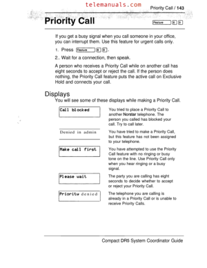 Page 201If you get a busy signal when you call someone in your office,
you can interrupt them. Use this feature for urgent calls only.
1. Press 
2.. Wait for a connection, then speak.
A person who receives a Priority Call while on another call has
eight seconds to accept or reject the call. If the person does
nothing, the Priority Call feature puts the active call on Exclusive
Hold and connects your call.
Displays
You will see some of these displays while making a Priority Call.
Denied in admin
 denied 
You...