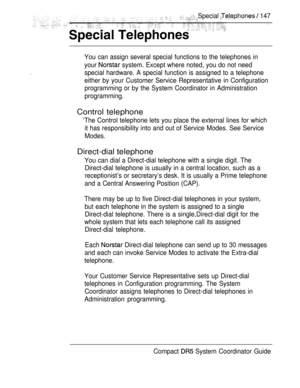 Page 205Special   147
You can assign several special functions to the telephones in
your 
 system. Except where noted, you do not need
special hardware. A special function is assigned to a telephone
either by your Customer Service Representative in Configuration
programming or by the System Coordinator in Administration
programming.
Control telephone
‘The Control telephone lets you place the external lines for which
it has responsibility into and out of Service Modes. See Service
Modes.
Direct-dial telephone
You...