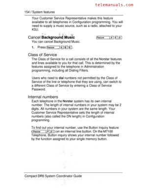 Page 212154  System features
Your Customer Service Representative makes this feature
available to all telephones in Configuration programming. You will
need to supply a music source, such as a radio, attached to your
KSU.
   
Cancel    
You can cancel Background Music.
Press 
Class of Service
The Class of Service for a call consists of all the  features
and lines available to you for that call. This is determined by the
features assigned to the telephone in Administration
programming, including all Dialing...