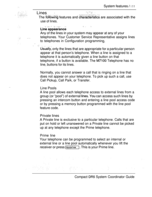 Page 213System features  155
Lines   .
The  features and  are associated with the
use of lines.
 
Any of the lines in your system may appear at any of your
telephones. Your Customer Service Representative assigns lines
to telephones in Configuration programming,
  
 only the lines that are appropriate for a particular person
appear at that person’s telephone. When a line is assigned to a
telephone it is automatically given a line button on that
telephone, if a button is available. The 
 Telephone has no
line,...