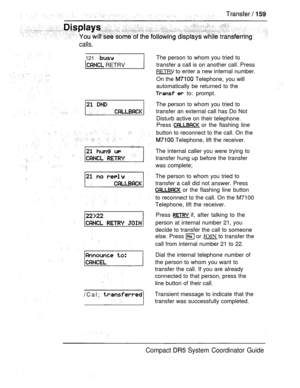 Page 217calls.
121  
 RETRV
/Cal; 
The person to whom you tried to
transfer a call is on another call. Press
RETRV to enter a new internal number.
On the 
 Telephone, you will
automatically be returned to the
  to: prompt.
The person to whom you tried to
transfer an external call has Do Not
Disturb active on their telephone.
Press 
 or the flashing line
button to reconnect to the call. On the
 Telephone, lift the receiver.
The internal caller you were trying to
transfer hung up before the transfer
was complete;...