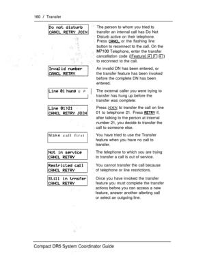 Page 218160  Transfer
   UP 
Make call first
The person to whom you tried to
transfer an internal call has Do Not
Disturb active on their telephone.
Press 
 or the flashing line
button to reconnect to the call. On the
 Telephone, enter the transfer
cancellation code ([Feature] 
  
to reconnect to the call.
An invalid DN has been entered, or
the transfer feature has been invoked
before the complete DN has been
entered.
The external caller you were trying to
transfer has hung up before the
transfer was complete....