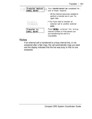Page 219Transfer  161
 You have tried to transfer an
external call to another external
Press” if you entered the wrong
internal number or if the person you
are transferring the call to is
unavailable.
Notes
If an external call is transferred to a busy internal line, or not
answered after a 
 rings, the call automatically rings you back
and the display indicates that the line was busy or that no one
Your   completed for .
one of these ‘reasons: 
lAll the internal resources needed to
perform a transfer are in use....