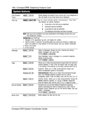 Page 226168  Compact  Telephone Feature Card
Call Duration
TimerBriefly displays the length of your current call. If your telephone is
idle, the length of your most recent call is displayed.
Call Log   Opens your Call Log to view stored caller information. The Call
Log displays use special characters.
A new item in the Call Log is underlined.
Answered calls are identified.
Long distance calls are jdentified.
The displayed information has been truncated.
 Call Log is only available if you have subscribed to Call...