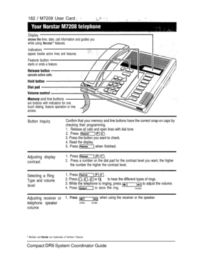 Page 240182  M7208 User Card       
Display
  time, date, call information and guides you
while using 
 features.
Indicators
appear beside active lines and features.
Feature button
starts or ends a feature.
 and line buttons
are buttons with indicators for one
touch dialing, feature operation or line
access.
Button InquiryConfirm that your memory and line buttons have the correct snap-on caps by
checking their programming.
1.Release ail calls and open lines with dial tone.
2. Press 
3. Press the button you want...