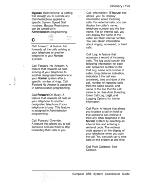 Page 251Glossary  193
 Restrictions: A setting
that allow@ you to override any
Call Restrictions applied to
specific System Speed Dial
numbers. Bypass Restrictions
can be turned on in
 programming.
 
  
 
Call Forward: A feature that
forwards all the calls arriving at
your telephone to another
telephone in your 
system.
Call Forward No Answer: A
feature that forwards all calls
arriving at your telephone to
another designated telephone in
your 
 system after a
specific number of rings. Call
Forward No Answer is...