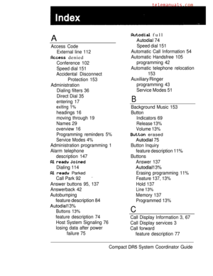 Page 265A
Access Code
External line 112
 denied
Conference 102
Speed dial 151
Accidental Disconnect
Protection 153
Administration
Dialing filters 36
Direct Dial 35
entering 17
exiting 1%
headings 16
moving through 19
Names 29
overview 16
Programming reminders 5%
Service Modes 4%
Administration programming 1
Alarm telephone
description 147
  
Dialing 114
  Parked
Call Park 92
Answer buttons 95, 137
Answerback 42
Autobumping
feature description 84
 13%
Buttons 13%
feature description 74
Host System Signaling 76...