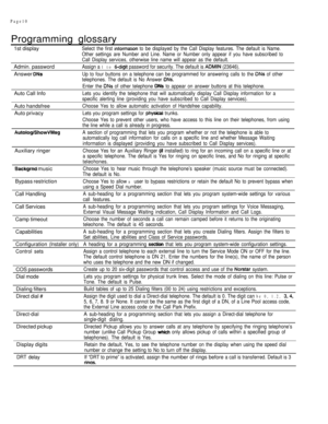 Page 282Page10
Programming glossary
1st displaySelect the first  to be displayed by the Call Display features. The default is Name.
Other settings are Number and Line. Name or Number only appear if you have subscribed to
Call Display services, otherwise line name will appear as the default.
Admin. passwordAssign a 1 to  password for security. The default is  (23646).
Answer Up to four buttons on a telephone can be programmed for answering calls to the  of other
telephones. The default is No Answer 
Auto Call...