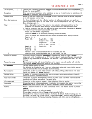 Page 283Page 11
DRT to prime, Delayed Ring Transfer automatically  unanswered  to a Prime  Choose Yes to activate DRT. 
ExceptionsEnter any number of exceptions to the restrictions, as long as the total number of restrictions and
 for the svstem does not exceed 200.
External codeAssign the one digit External tine access  or none. This code allows an  Telephoneor an  to access external lines.
Extra-dial telephone
Filter 
Forward no answer
Forward on busy
Full 
Full handsfreeIf 
a Direct-dial telephone is also a...