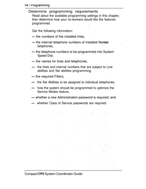 Page 72  
Determine programming requirements
Read about the available programming settings in this chapter,
then determine how your co-workers would like the features
programmed.
Get the following information:
 the numbers of the installed lines,
 the internal telephone numbers of installed 
telephones,
 the telephone numbers to be programmed into System
Speed Dial,
 the names for lines and telephones,
the lines and internal numbers that are subject to Line
abilities and Set abilities programming,
 the required...
