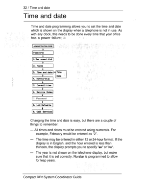 Page 9032  Time and date
Time and date
Time and date programming allows you to set the time and date
which is shown on the display when a telephone is not in use. As
with any clock, this needs to be done every time that your office
has a power failure;   
  
7. PasswordI
8.  Defaults
9. Call Services
Changing the time and date is easy, but there are a couple of
things to remember:
 All times and dates must be entered using numerals. For
example, February would be entered as “2”.
The time may be entered in...