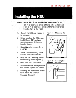Page 102.
3.
4.
5.
6.
7.
8.(3.9 
in) of clearance on its left-hand side, and at least
 cm (2 in) of clearance on its right-hand side (viewed
from the front of the KSU).
Unpack the KSU and inspect it
for damage:
Before installing the KSU, open
the KSU door  Applying
upward pressure, lift the door
from its hinges.
Figure 1 Mounting the
KSU
I
Do not  the power ON to
the 
Screw the top mounting screw
half-way into the backboard.
Hang the KSU  on the
top mounting screw (Figure 1).Figure 2 Inserting the
Make sure the...
