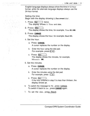 Page 91 and   33 
English language displays always show the time in 
format, while the aiternate language displays always use the
24-hour format.
Setting the time
Begin with the display showing   dial .
 Press  twice.
The display shows 
3. Time and date,
 Press 
The display shows the time, for example, Time  
 Press 
The display shows the hour, for example,  
4. Set the hour.
a. Press 
A cursor replaces the number on the display.
b.Enter the hour using the dial pad.
For example, press  
c. Press 
The display...