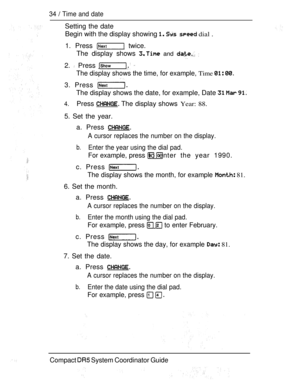 Page 9234  Time and date
Setting the date
Begin with the display showing    dial .
1. Press  twice.
The display shows 
 and  
2.  Press  
The display shows the time, for example, Time  
3. Press 
The display shows the date, for example, Date   
4.Press  The display shows Year: 88.
5. Set the year.
a. Press 
A cursor replaces the number on the display.
b.Enter the year using the dial pad.
For example, press  to enter the year 1990.
c. Press 
The display shows the month, for example  81.
6. Set the month.
a....