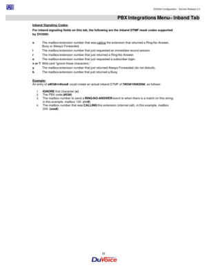 Page 33                                                                                                                                                                                         DV2000 Configuration - Service Release 3.0 
 
  33  PBX Integrations Menu– Inband Tab 
Inband Signaling Codes: 
For inband signaling fields on this tab, the following are the Inband DTMF mask codes supported 
by DV2000: 
s The mailbox/extension number that was calling the extension that returned a Ring-No-Answer, 
Busy or...