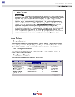 Page 36                                                                                                                                                                                         DV2000 Configuration - Service Release 3.0 
 
  36  Location Settings 
 
 
Menu Options 
New Location option 
Use this option to invoke the Location Wizard to set up additional locations.  The first (Default) location 
was set up during installation.  This option lets you enter General Information for this location, as...