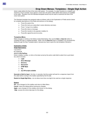 Page 101                                                                                                                                          DV2000 Mailbox Administration - Service Release 3.0
 
101   Drop Down Menus– Templates – Single Digit Action Action codes define the flow of the voice mail system.  For example, if a caller transfers to a mailbox and 
receives a ring-no-answer, busy signal or voice mail, the action codes define what actions are available 
to the caller.  Deviation from the Standard...