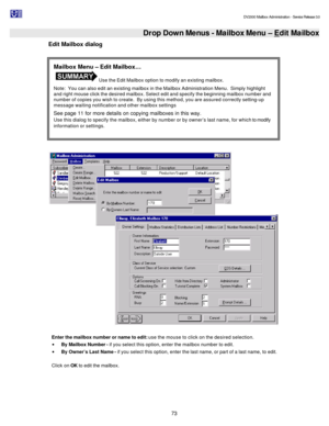 Page 73                                                                                                                                          DV2000 Mailbox Administration - Service Release 3.0
 
73   Drop Down Menus - Mailbox Menu – Edit Mailbox
Edit Mailbox dialog 
   
 
Enter the mailbox number or name to edit: use the mouse to click on the desired selection. 
· By Mailbox Number - if you select this option, enter the mailbox number to edit. 
· By Owner’s Last Name - if you select this option, enter the...