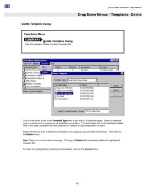 Page 83                                                                                                                                          DV2000 Mailbox Administration - Service Release 3.0
 
83   Drop Down Menus – Templates - Delete  
Delete Template dialog 
  
Click on the down arrow in the Template Type field to get the list of template types.  Select a template 
type by clicking on it or using your up and down arrow keys.  This will display the list of existing template 
files of this type, along...