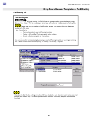 Page 90                                                                                                                                          DV2000 Mailbox Administration - Service Release 3.0
 
90   Drop Down Menus– Templates – Call Routing Call Routing tab 
   
Changing the Call Routing settings in mailbox 991 can disable the auto attendant and/or put a voice mail 
port into and endless loop.  For most applications the Standard call routing template should not be 
modified. Call Routing tab  With call...