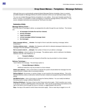 Page 94                                                                                                                                          DV2000 Mailbox Administration - Service Release 3.0
 
94   Drop Down Menus – Templates – Message Delivery  
Although there are no automatically assigned default Message Delivery templates, there is a system-
provided template for Message Delivery to another extension, which you can optionally assign, or copy.  
You can use multiple Message Delivery templates for one...