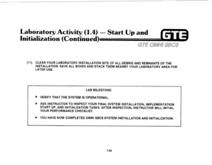 Page 102. 
Laboratory Activity (1.4) 
Initialization (Continued) 
(11) CLEAR YOUR LABORATORY INSTALLATION SITE OF ALL DEBRIS AND REMNANTS OF THE 
INSTALLATION. SAVE ALL BOXES AND STACK THEM NEARBY YOUR LABORATORY AREA FOR 
LATER USE. 
LAB MILESTONE: 
l VERIFY THAT THE SYSTEM IS OPERATIONAL. 
. ASK INSTRUCTOR TO INSPECT YOUR FINAL SYSTEM INSTALLATION, IMPLEMENTATION 
START UP, AND INITIALIZATION TASKS. AFTER INSPECTION, INSTRUCTOR WILL INITIAL 
YOUR PERFORMANCE CHECKLIST. 
l YOU HAVE NOW COMPLETED OMNI SBCS...