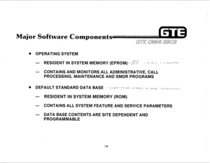 Page 15Q OPERATING SYSTEM 
- RESIDENT IN SYSTEM MEMORY (EPROM) - ,;,$ -- 72.. F’r ;:, ! , ‘i nj; i:.\.“~.t 
- CONTAINS AND MONITORS ALL ADMINISTRATIVE, CALL 
PROCESSING, MAINTENANCE AND SMDR PROGRAMS 
- RESIDENT IN SYSTEM MEMQRY (ROM) 
- CONTAINS ALL SYSTEM FEATURE AND SERVICE PARAMETERS 
- DATA BASE CONTENTS ARE SITE DEPENDENT AND 
PROGRAMMABLE 
1.8  