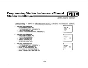 Page 156ogram 
Station In 
1 PROCEDURE ] * (REFER TO OMNI SBCS GTEP MANUAL, DATA BASE PROGRAMMING SECTION) 
1. 
USE CMC-200 TO ASSIGN: 
. EQUIPMENT NUMBER (Pi) 
. STATION DIRECTORY NUMBER (P2) 
. TYPE OF TERMINAL (P3) 
. COPIED STATION DIRECTORY NUMBER (P4) 
2. USE CMC-201 TO ASSIGN: 
. DIRECTORY NUMBER (Pl) 
. OPERATION MODE (P2) 
. TYPE OF DIALING (P3) 
. TENANT NUMBER (P4) 
. METERING GROUP (P5) 
3. USE CMC-202 TO ASSIGN: 
. STATION DIRECTORY NUMBER (PI) 
. DAY CLASS OF SERVICE (P2) 
. NIGHT CLASS OF SERVICE...