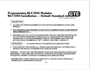 Page 162odules 
efault 
. ALLOWS FOR PREPROGRAMMED STATlON BUTTON ASSIGNMENTS ON BLFIDSS 
MODULE. 
@ BLF/DSSSHOULD BEASSIIGNEDTO ODD ClRCUlT NUMBER ON 8EKC CARD INSERTED 
lNT0 CARD SLOT 01. 
@ REQUlRES THAT CS-IO OR CS-20 ASSOClATED WITH BLFIDSS MUST BE INSTALLED 
AS A STATION ON SAME 8EKC CARD IN SLOT 01. ASSOCIATED EKT SHOULD BE 
CONNECTED TO THE EVEN NUMBERED CIRCUIT ONE NUMBER LESS THAN THE 
BLFIDSS CIRCUIT NUMBER (I.E., EKT = CIRCUIT 0, BLF/DSS = CIRCUIT 1). 
jl * 
(UTILIZING DEFAULT STANDARD DATA BASE...