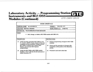 Page 170ry Activity - 
Instrument 
Modules (Continued) 
WORK ORDER #2.2 
ZOMPANY NAME: NU SYSTEM CO. PHONE #: (703) 5551212 
-0CATlON: RESTON, VIRGINIA WORK ORDER #2.2 
(TASK #5) 
IRlGlNATOR: TELECOMMUNICATIONS MANAGER 
TASKS: 
e Add, change, or delete a BLF/DSS module with CMC-210. 
‘ARAMETERS: INSTRUCTIONS: 
(1) Install and add a 40 button BLF/DSS to card (1) Perform programming changes for BLF/DSS 
01, circuit 3. (NOTE: Cross connect wiring was 
modules. 
completed during installation. Simply connect 
BLF/DSS...