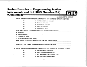 Page 173ewiew Exercise - 
rogramming Station 
and BLF/DSS Modules 
(2.2) 
6. MATCH THE DEFINITION OF EACH PARAMETER FOR CMC-201 TO ITS CORRECT LOCATIOti: 
Pl 
A. METERING GROUP NUMBER 
P2 B. TYPE OF DIALING 
P3 
C. DIRECTORY NUMBER 
P4 D. TENANT NUMBER 
P5 
E. OPERATION MODE 
7. WHAT IS THE DEFAULT OPERATION CODE FOR STATION INSTRUMENTS? 
A. BOTHWAY 
B. ORIGINATE ONLY 
C. TERMINATE ONLY 
D. BOTH RESTRICTED (ICM ONLY) 
8. WHAT DOES A P VALUE OF 3 INDICATE FOR CMC-201, PARAMETER 3? 
9. HOW COULD FIVE TENANT GROUPS...