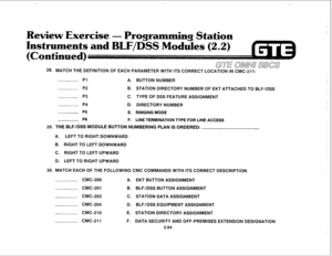 Page 17728. MATCH THE DEFINITION OF EACH PARAMETER WITH ITS CORRECT LOCAiiON IN CMC-211: 
Pl 
A. BUTTON NUMBER 
P2 B. STATION DIRECTORY NUMBER OF EKT ATTACHED TO BLF/DSS 
P3 C. TYPE OF DSS FEATURE ASSIGNMENT 
P4 D. DIRECTORY NUMBER 
P5 
E. RINGING MODE 
P6 
F. LINE TERMINATION TYPE FOR LINE ACCESS 
29. THE BLF/DSS MODULE BUTTON NUMBERING PLAN IS ORDERED: 
A. LEFT TO RIGHT DOWNWARD 
B. RIGHT TO LEFT DOWNWARD 
C. RIGHT TO LEFT UPWARD 
D. LEFT TO RIGHT UPWARD 
30. MATCH EACH OF THE FOLLOWING CMC COMMANDS WITH ITS...