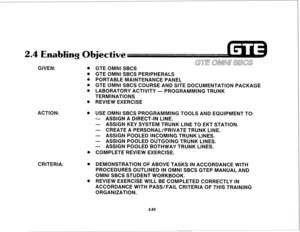 Page 196GIVEN: @ GTE OMNI SBCS 
. GTE OMNI SBCS PERIPHERALS 
@ PORTABLE MAINTENANCE PANEL 
@ GTE OMNI SBCS COURSE AND SITE DOCUMENTATION PACKAGE 
@ LABORATORY ACTIVITY - PROGRAMMING TRUNK 
TERMINATIONS 
@ REVIEW EXERCISE 
ACTION: 
CRITERIA: 0 USE OMNI SBCS PROGRAMMING TOOLS AND EQUIPMENT TO: 
- ASSIGN A DIRECT-IN LINE. 
- ASSIGN KEY SYSTEM TRUNK LINE TO EKT STATION. 
- CREATE A PERSONAL/PRIVATE TRUNK LINE. 
- ASSIGN POOLED INCOMING TRUNK LINES. 
- ASSIGN POOLED OUTGOING TRUNK LINES. 
- ASSIGN POOLED BOTHWAY...