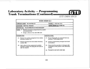 Page 209_-. 
- 
Laboratory Activity - Programming 
Trunk Terminations (Continued) 
WORK ORDER #2.4 
IOMPANY NAME: NU SYSTEM CO. 
PHONE #: (703) 5551212 
-0CATlON: RESTON, VIRGINIA WORK ORDER #2.4 (TASK #2) 
)RlGlNATOR: TELECOMMUNICATIONS MANAGER 
‘ASKS: 
l Remove previously programmed key system 
and personal line. 
l Assign a direct-in line with CMC-307. 
‘ARAMETERS: 
INSTRUCTIONS: 
(1) 
Remove key system assignment from station (1) Ensure that trunks are removed from any 
directory number 212. previous TTGN...