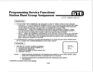 Page 216Programming Service Functions/ 
Station Hunt Group Assignment 
. STATION DIRECTORY NUMBER MAY BE ASSIGNED TO ONE OF THREE TYPES OF HUNT GROUPS: 
- CIRCULAR - IF CALLED DIRECTORY NUMBER IS BUSY, ALL STATIONS WITHIN GROUP ARE TRIED 
IN TURN UNTIL AN IDLE STATION IS FOUND. IF CALLED DIRECTORY NUMBER IS NOT REACHED 
AFTER CIRCULAR HUNTING, CALLING PARTY IS CONNECTED TO BUSY TONE. 
- TERMINATING - DIRECTORY NUMBERS WITHIN GROUP ARE ASSIGNED A PRIORITY. WHEN 
CALLED STATION IS BUSY, IDLE STATION IS HUNTED IN...