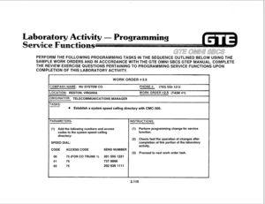 Page 225- Programming 
PERFORM THE FOLLOWING PROGRAMMlNG TASKS IN THE SEQUENCE OUTLlNED BELOW USING THE 
SAMPLE WORK ORDERS AND IN ACCORDANCE WITH THE GTE OMNl SBCS GTEP MANUAL. COMPLETE 
THE REVlEW EXERCISE QUESTIONS PERTAINING TO PROGRAMMING SERVICE FUNCTIONS UPON 
COMPLETION OF THIS 
LABORATORY ACTIVITY. 
WORK ORDER #2.5 
ZOMPANY NAME: NU SYSTEM CO. 
PHONE #: (703) 555-1212 
-0CATION: RESTON, VlRGlNfA WORK ORDER #2.5 (TASK #1) 
)RfGfNATOR: TELECOMMUNICATIONS MANAGER 
TASKS: 
l 
Establish a system speed...