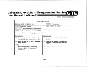 Page 229WORK ORDER # 2.5 
IOMPANY NAME: NU SYSTEM CO. 
PHONE #: (703) 5551212 
-0CATION: RESTON, VIRGINIA WORK ORDER #2.5 (TASK #5) 
)RtGlNATOR: TELECOMMUNICATIONS MANAGER 
-ASKS: 
e Remove hot line service with CMC-304. 
e Create an internal paging group with CMC-303. 
(1) Remove previously assigned hot line service (1) Perform programming changes for service 
from station directory numbers 216 and 225. functions. 
(2) Assign all CS-20 and CS-10 EKT instruments to (2) Check/test the operation of changes after...