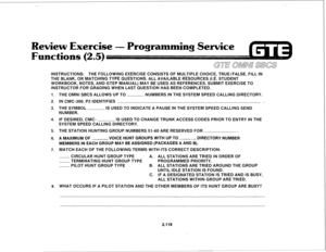 Page 233INSTRUCTIONS: THE FOLLOWING EXERClSE CONSISTS OF MULTIPLE CHOICE, TRUE/FALSE, FILL IN 
THE BLANK, OR MATCHING TYPE QUESTIONS. ALL AVAILABLE RESOURCES (I.E. STUDENT 
WORKBOOK, NOTES, AND GTEP MANUAL) MAY BE USED AS REFERENCES. SUBMIT EXERCISE TO 
INSTRUCTOR FOR GRADING WHEN LAST QUESTION HAS BEEN COMPLETED. 
1. 
2. 
3. 
4. 
5. 
6. 
7. 
8. THE OMNI SBCS ALLOWS UP TO NUMBERS IN THE SYSTEM SPEED CALLING DIRECTORY. 
IN CMC-300, P2 IDENTIFIES 
THE SYMBOL IS USED TO INDICATE A PAUSE IN THE SYSTEM SPEED CALLING...