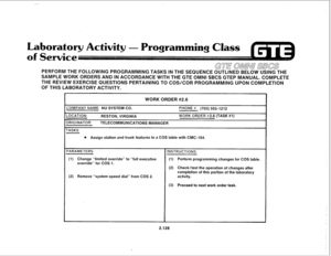 Page 243- Programming Class 
PERFORM THE FOLLOWING PROGRAMMING TASKS IN THE SEQUENCE OUTLINED BELOW USING THE 
SAMPLE WORK ORDERS AND IN ACCORDANCE WITH THE GTE OMNI SBCS GTEP MANUAL. COMPLETE 
THE REVIEW EXERCISE QUESTIONS PERTAINING TO COS/COR PROGRAMMING UPON COMPLETION 
OF THIS LABORATORY ACTIVITY. 
WORK ORDER #2.6 
:OMPANY NAME: NU SYSTEM CO. PHONE #: (703) 555-1212 
OCATION: 
RESTON, VIRGINIA WORK ORDER H2.6 (TASK #l) 
)RIGINATOR: 
TELECOMMUNICATIONS MANAGER 
ASKS: 
l Assign station and trunk features to a...