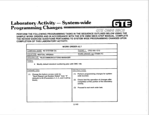 Page 258PERFORM THE FOLLOWING PROGRAMMING TASKS IN THE SEQUENCE OUTLINED BELOW USING THE 
SAMPLE WORK ORDERS AND IN ACCORDANCE WITH THE GTE QMNI SBCS GTEP MANUAL. COMPLETE 
THE REVIEW EXERCISE QUESTIONS PERTAINING TO SYSTEM-WIDE PROGRAMMING CHANGES UPON 
COMPLETION OF THIS LABORATORY ACTIVITY. 
WORK ORDER #2.7 
:OMPANY NAME: NU SYSTEM CO. 
PHONE ?+: (703) 555-1212 
CCAT’CN: RESTON, VIRGINIA WORK ORDER # 2.7 (TASK #l) 
)R’G’NATCR: TELECOMMUNICATIONS MANAGER 
ASKS: 
e Modify default standard numbering plan with...