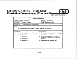 Page 288Laboratory Activity - Multi-Digit 
Restriction Progra 
ing (Co tinued) 
GE OMNU SBCS 
WORK ORDER #2.9 
ZOMPANY NAME: NU SYSTEM CG: 
.OCATION: RESTON, VIRGINIA 
IR.lGINATOR: TELECOMMUNICATIONS MANAGER 
;ASKS: PHONE #: (703) 555-1212 
WORK ORDER 2.9 (TASK #2) 
0 Assign station directory numbers to Class of Restriction with CMC-202. 
‘ARAMETERS: INSTRUCTIONS: 
(1) Assign the following stations to the’following (1) Perform programming changes for Multi-digit 
designated COR levels: 
Restriction....